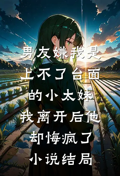 男友嫌我是上不了台面的小太妹，我离开后他却悔疯了小说结局