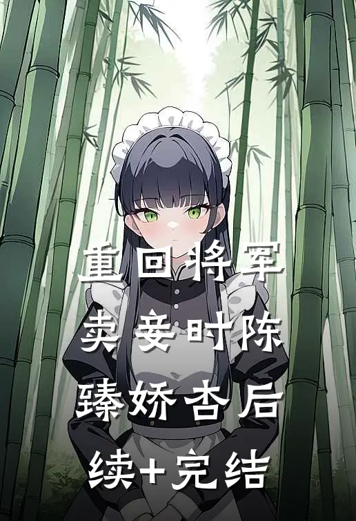 重回将军卖妾时陈臻娇杏后续+完结