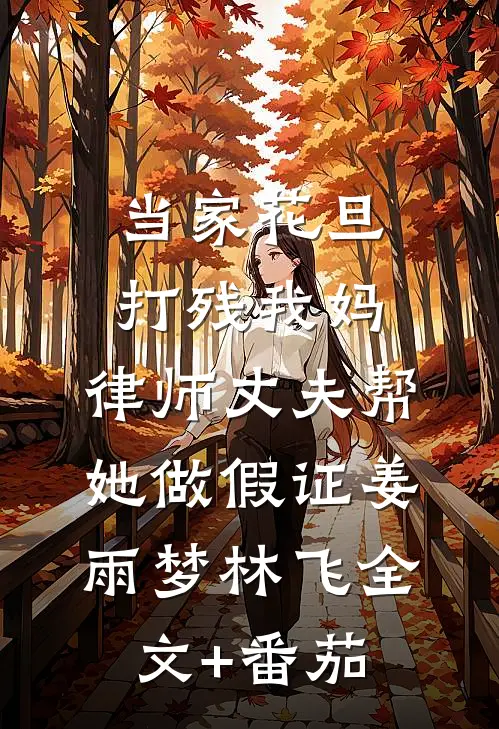 当家花旦打残我妈，律师丈夫帮她做假证姜雨梦林飞全文+番茄