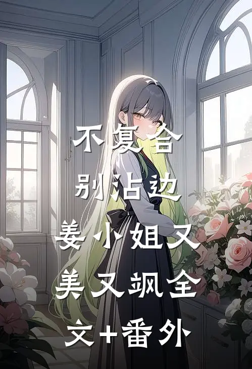 不复合，别沾边，姜小姐又美又飒全文+番外