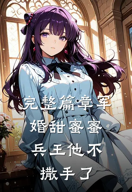 完整篇章军婚甜蜜蜜，兵王他不撒手了