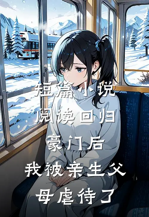 短篇小说阅读回归豪门后，我被亲生父母虐待了