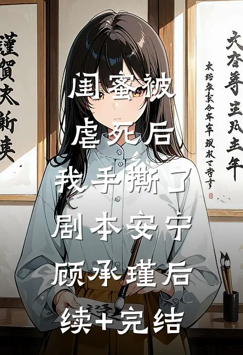 闺蜜被虐死后，我手撕了剧本安宁顾承瑾后续+完结