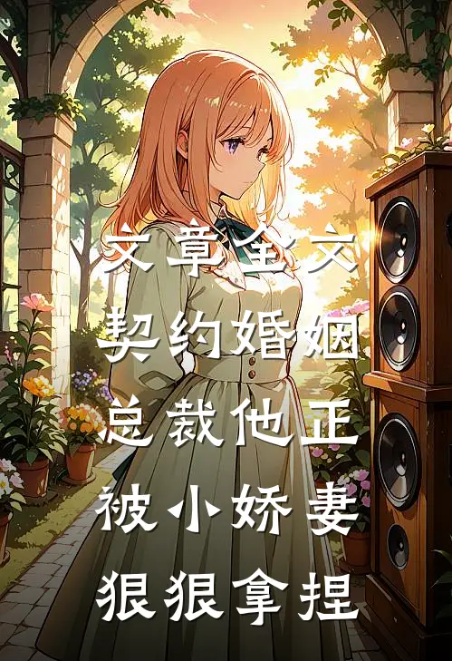 文章全文契约婚姻：总裁他正被小娇妻狠狠拿捏
