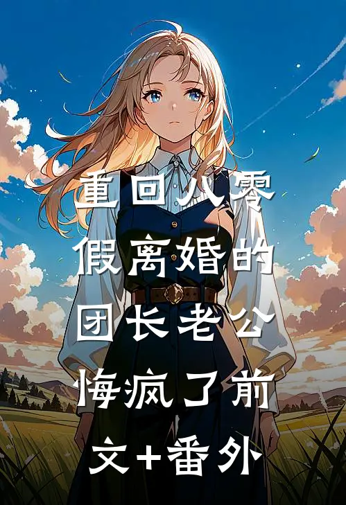 重回八零，假离婚的团长老公悔疯了前文+番外