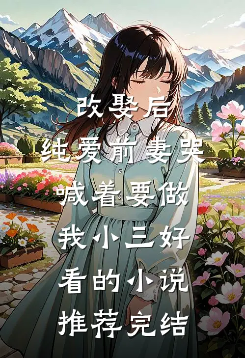 改娶后，纯爱前妻哭喊着要做我小三好看的小说推荐完结