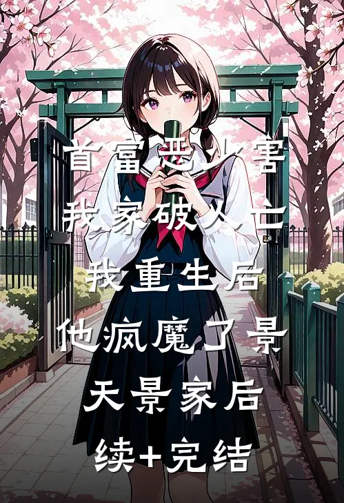 首富恶少害我家破人亡，我重生后，他疯魔了景天景家后续+完结