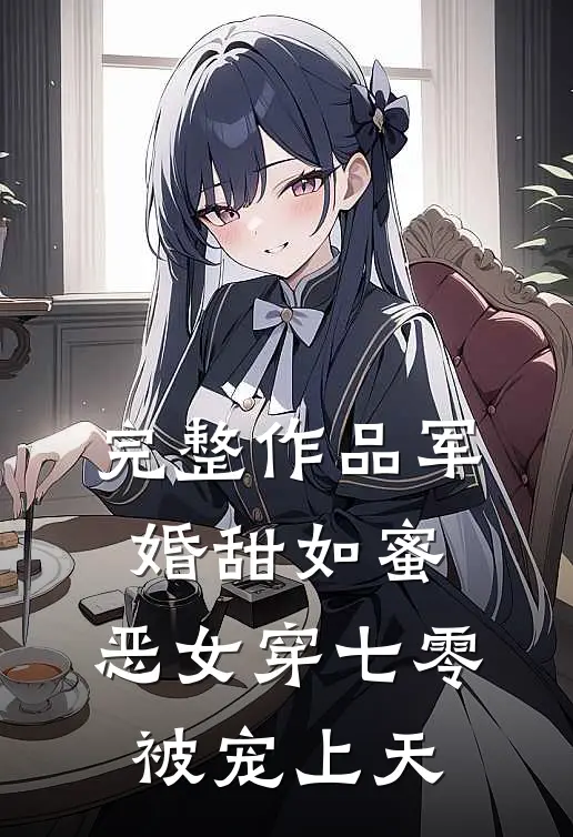 完整作品军婚甜如蜜，恶女穿七零被宠上天