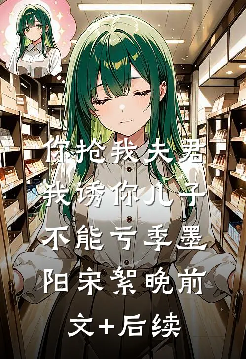 你抢我夫君，我诱你儿子，不能亏季墨阳宋絮晚前文+后续