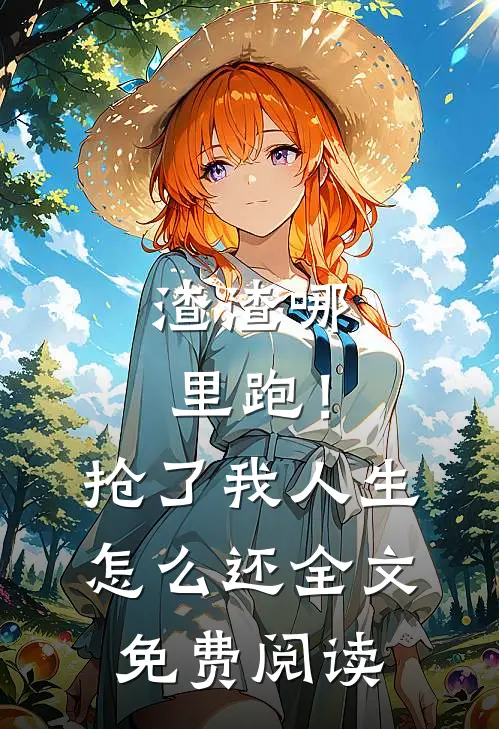 渣渣哪里跑！抢了我人生怎么还全文免费阅读