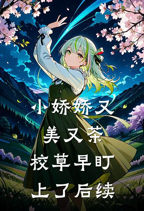 小娇娇又美又茶，校草早盯上了后续