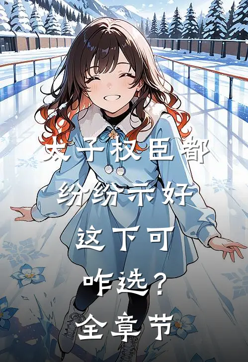太子权臣都纷纷示好，这下可咋选？全章节