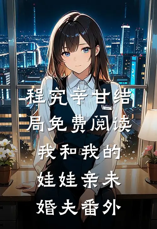 程究辛甘结局免费阅读我和我的娃娃亲未婚夫番外