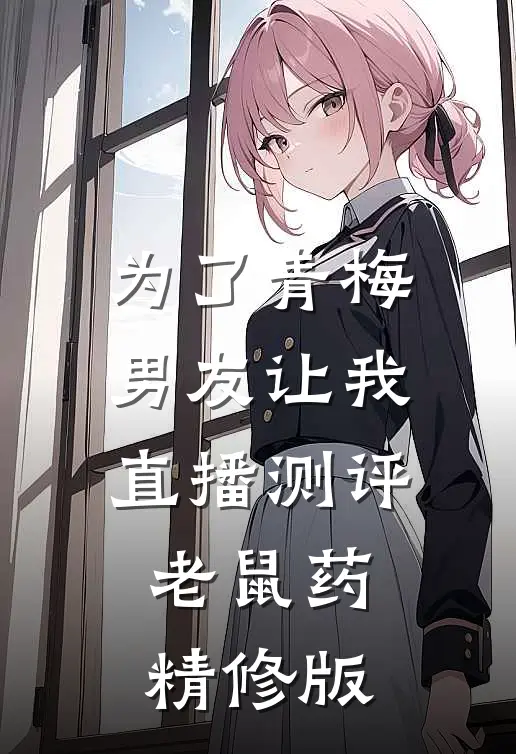 为了青梅，男友让我直播测评老鼠药精修版