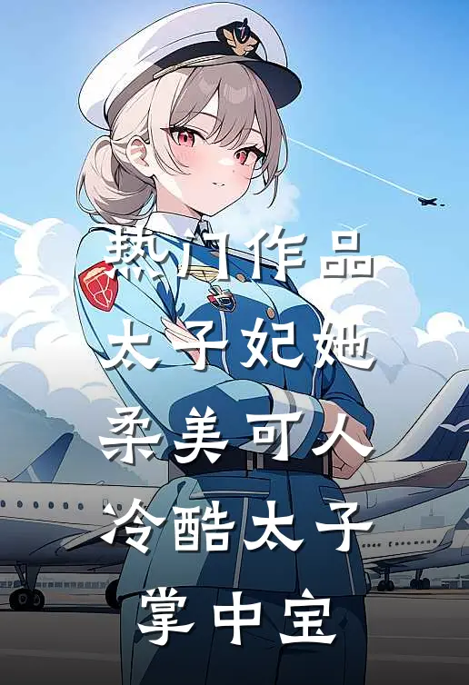 热门作品太子妃她柔美可人冷酷太子掌中宝