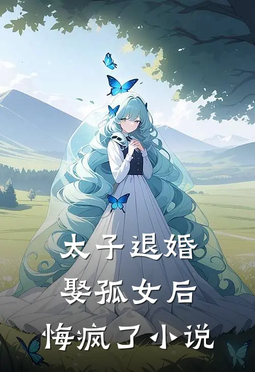 太子退婚娶孤女后，悔疯了小说