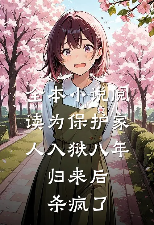 全本小说阅读为保护家人入狱八年，归来后杀疯了