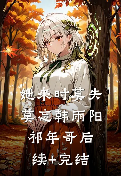 她来时莫失莫忘韩雨阳祁年哥后续+完结