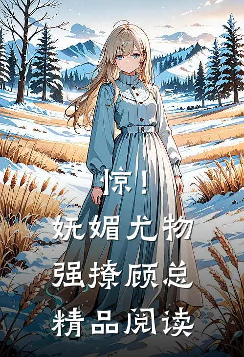 惊！妩媚尤物强撩顾总精品阅读