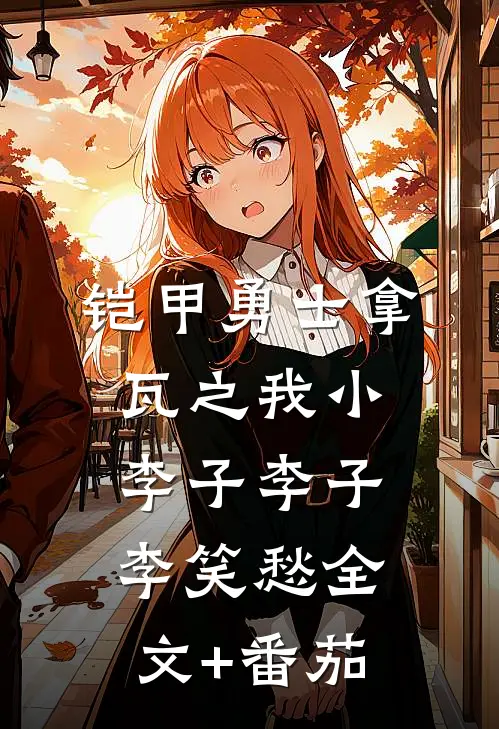 铠甲勇士拿瓦之我小李子李子李笑愁全文+番茄
