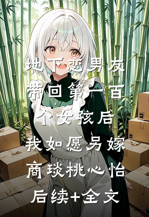 地下恋男友带回第一百个女孩后，我如愿另嫁商琰桃心怡后续+全文