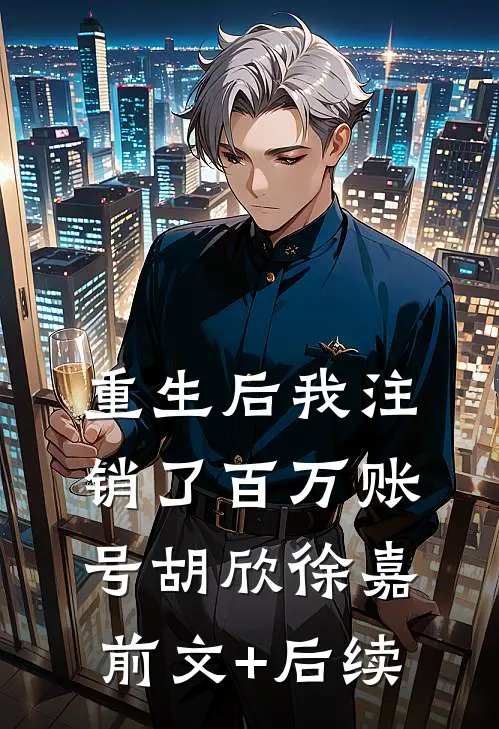 重生后我注销了百万账号胡欣徐嘉前文+后续