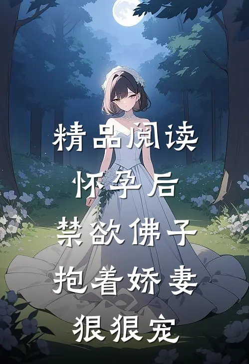 精品阅读怀孕后，禁欲佛子抱着娇妻狠狠宠