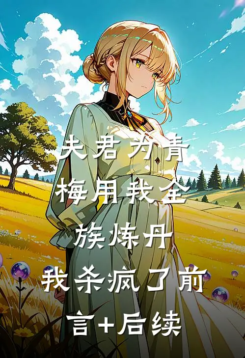夫君为青梅用我全族炼丹，我杀疯了前言+后续