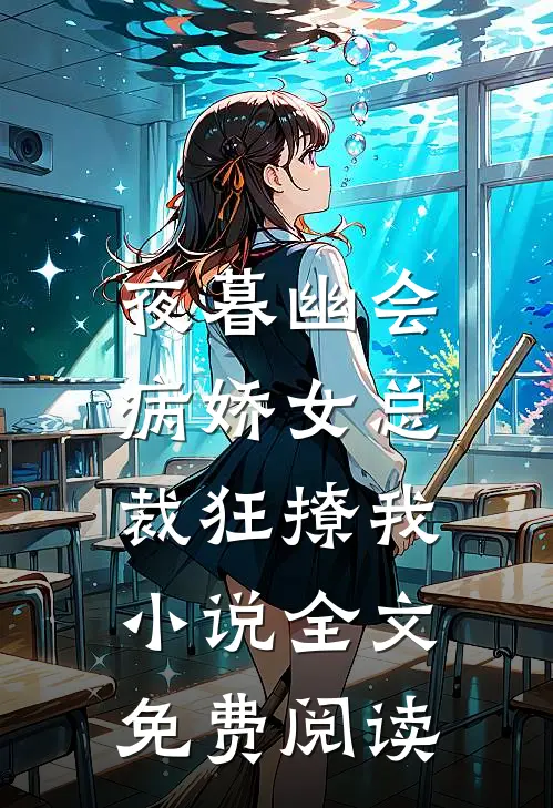 夜暮幽会，病娇女总裁狂撩我小说全文免费阅读