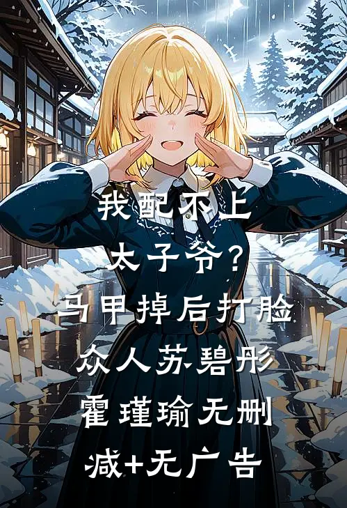我配不上太子爷？马甲掉后打脸众人苏碧彤霍瑾瑜无删减+无广告