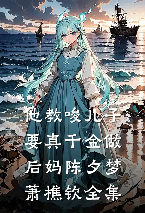 他教唆儿子要真千金做后妈陈夕梦萧樵钦 全集