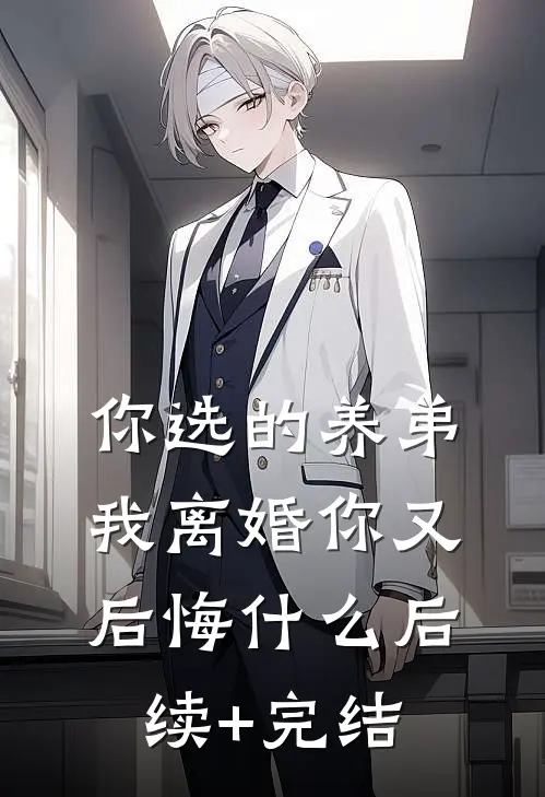 你选的养弟，我离婚你又后悔什么后续+完结