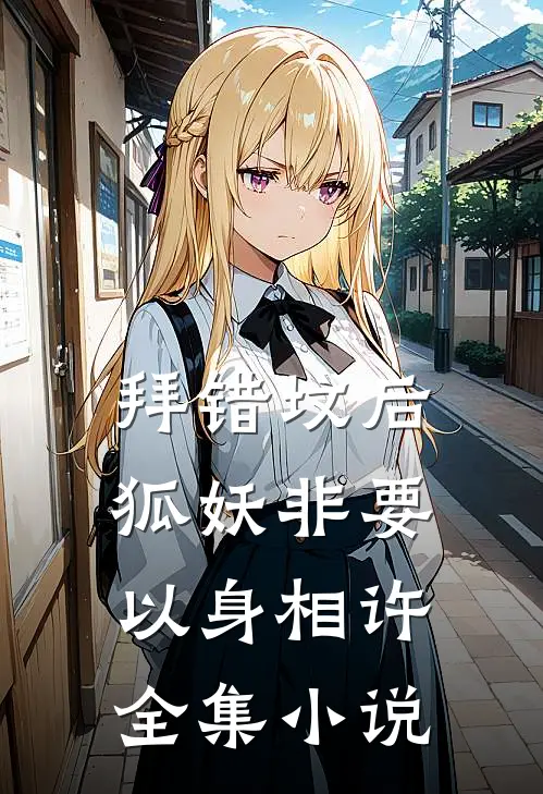 拜错坟后，狐妖非要以身相许全集小说