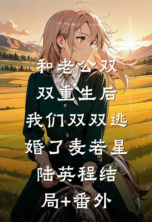 和老公双双重生后，我们双双逃婚了麦若星陆英程结局+番外