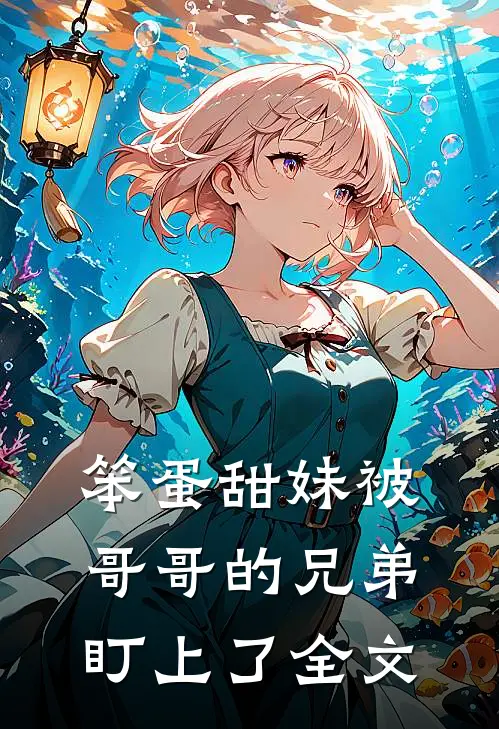 笨蛋甜妹被哥哥的兄弟盯上了全文