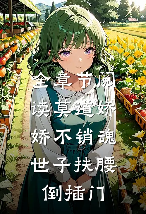 全章节阅读莫道娇娇不销魂，世子扶腰倒插门