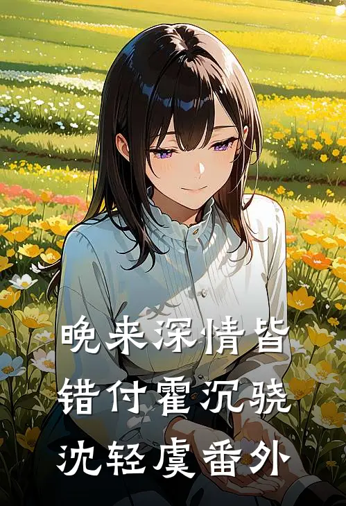 晚来深情皆错付霍沉骁沈轻虞番外