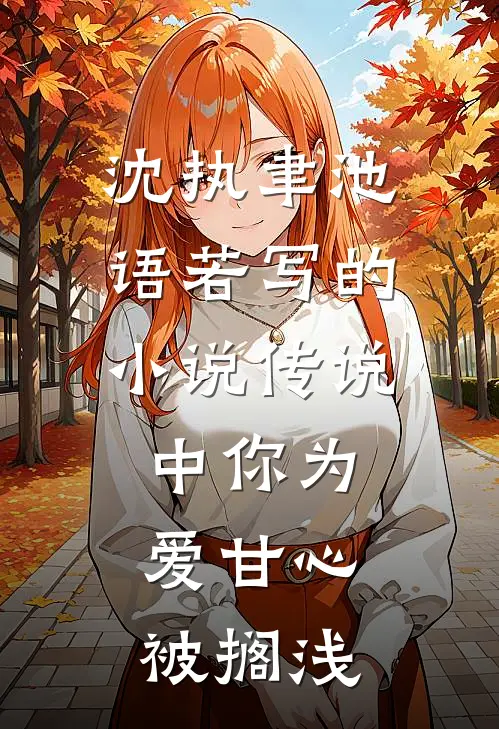沈执聿池语若写的小说传说中你为爱甘心被搁浅