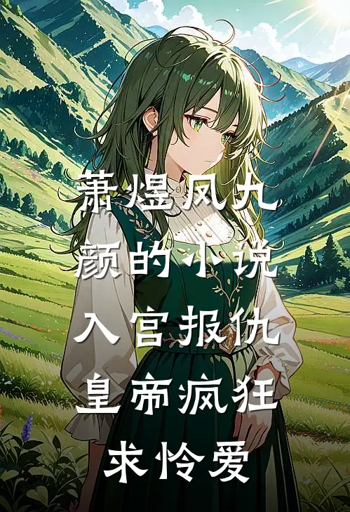 萧煜凤九颜的小说入宫报仇，皇帝疯狂求怜爱