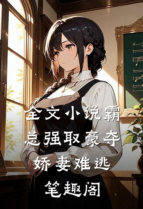 全文小说霸总强取豪夺:娇妻难逃 笔趣阁