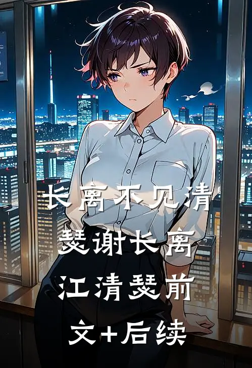 长离不见清瑟谢长离江清瑟前文+后续