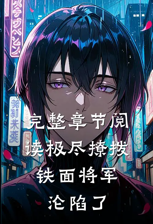 完整章节阅读极尽撩拨：铁面将军沦陷了