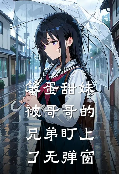 笨蛋甜妹被哥哥的兄弟盯上了无弹窗
