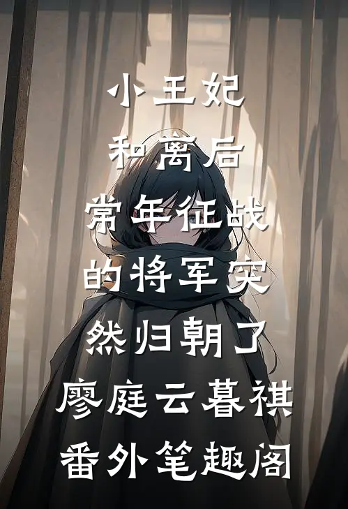 小王妃和离后，常年征战的将军突然归朝了：廖庭云暮祺番外笔趣阁