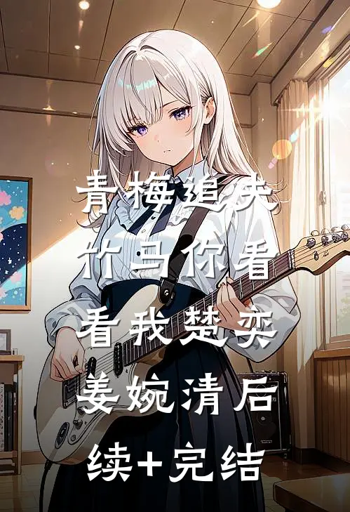 青梅追夫，竹马你看看我楚奕姜婉清后续+完结