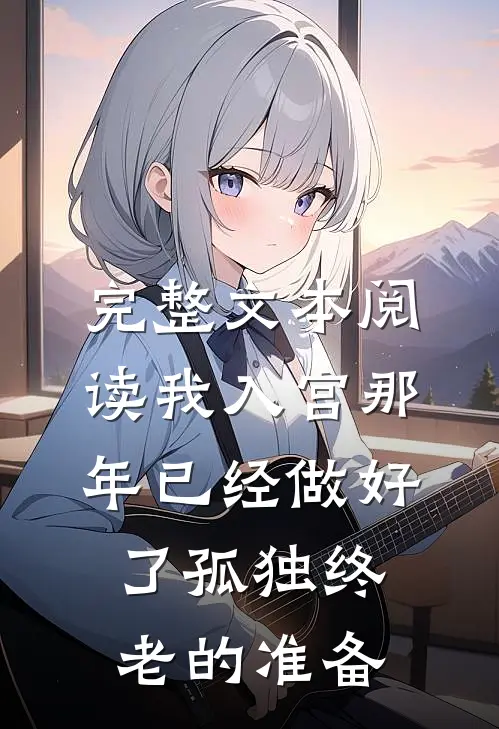 完整文本阅读我入宫那年已经做好了孤独终老的准备