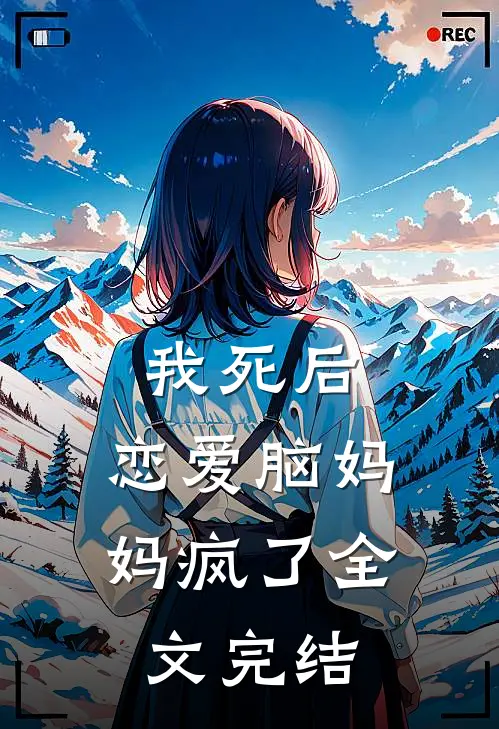 我死后，恋爱脑妈妈疯了全文完结