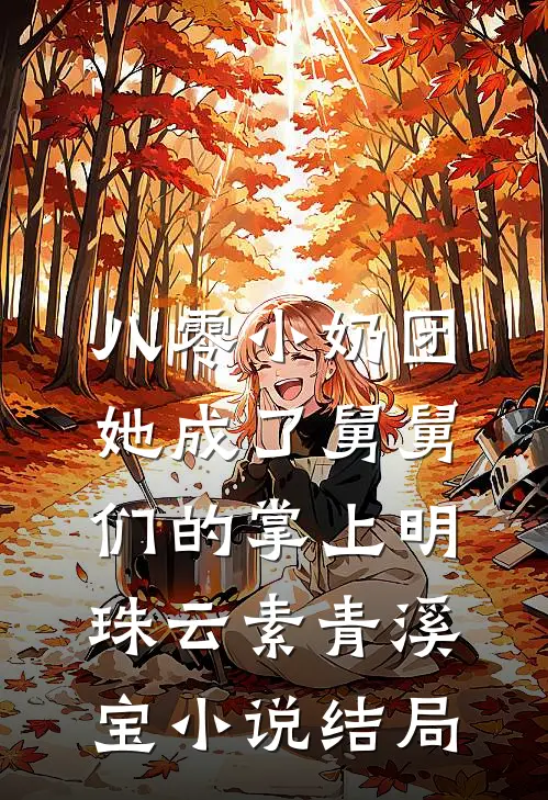 八零小奶团：她成了舅舅们的掌上明珠云素青溪宝小说结局