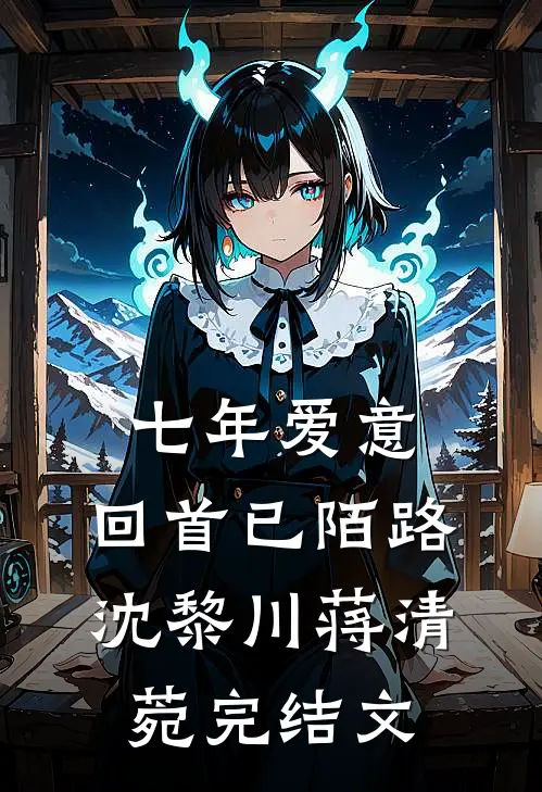 七年爱意，回首已陌路沈黎川蒋清菀完结文