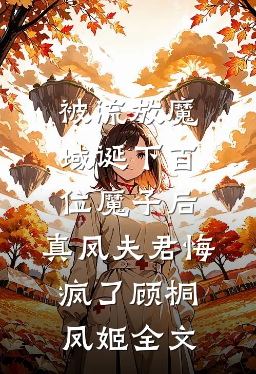 被流放魔域诞下百位魔子后，真凤夫君悔疯了顾桐凤姬全文